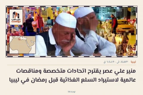 منير علي عصر يقترح اتحادات متخصصة ومناقصات عالمية لاستيراد السلع الغذائية قبل رمضان في ليبيا