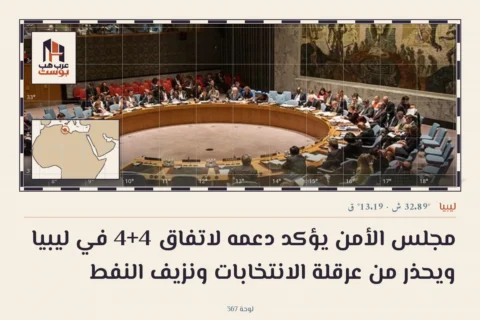 مجلس الأمن يؤكد دعمه لاتفاق 4+4 في ليبيا ويحذر من عرقلة الانتخابات ونزيف النفط