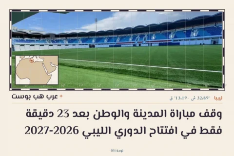 وقف مباراة المدينة والوطن بعد 23 دقيقة فقط في افتتاح الدوري الليبي 2026-2027