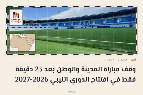 وقف مباراة المدينة والوطن بعد 23 دقيقة فقط في افتتاح الدوري الليبي 2026-2027