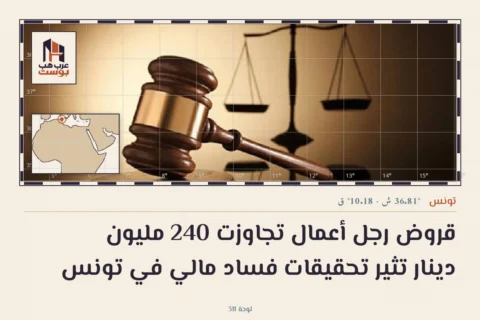 قروض رجل أعمال تجاوزت 240 مليون دينار تثير تحقيقات فساد مالي في تونس