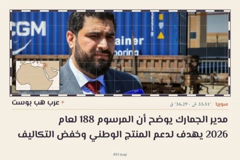 مدير الجمارك يوضح أن المرسوم 188 لعام 2026 يهدف لدعم المنتج الوطني وخفض التكاليف
